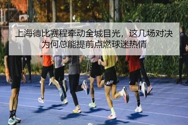 上海德比赛程牵动全城目光，这几场对决为何总能提前点燃球迷热情 | maiqiuwang